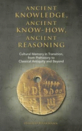 Ancient Knowledge, Ancient Know-How, Ancient Reasoning: Cultural Memory in Transition from Prehistory to Classical Antiquity and Beyond