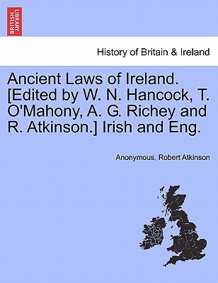 Ancient Laws of Ireland. [Edited by W. N. Hancock, T. O'Mahony, A. G. Richey and R. Atkinson.] Irish and Eng. - Anonymous, and Atkinson, Robert, PH.D.