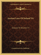 Ancient Laws Of Ireland V6: Glossary To Volumes I-V