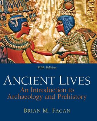 Ancient Lives: An Introduction to Archaeology and Prehistory - Fagan, Brian M.
