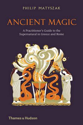 Ancient Magic: A Practitioner's Guide to the Supernatural in Greece and Rome - Matyszak, Philip