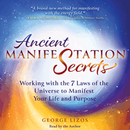 Ancient Manifestation Secrets: Working with the 7 Laws of the Universe to Manifest Your Life and Purpose