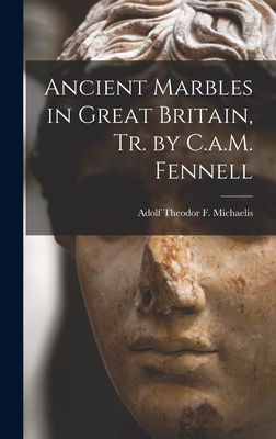 Ancient Marbles in Great Britain, Tr. by C.a.M. Fennell - Michaelis, Adolf Theodor F