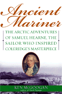 Ancient Mariner: The Arctic Adventures of Samuel Hearne, the Sailor Who Inspired Coleridge's Masterpiece - McGoogan, Ken