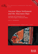 Ancient Maya Settlement and the Alacranes Bajo: Landscape and communities in the Three Rivers Region, Northwestern Belize