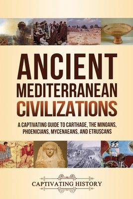 Ancient Mediterranean Civilizations: A Captivating Guide to Carthage, the Minoans, Phoenicians, Mycenaeans, and Etruscans - History, Captivating