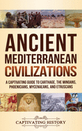 Ancient Mediterranean Civilizations: A Captivating Guide to Carthage, the Minoans, Phoenicians, Mycenaeans, and Etruscans