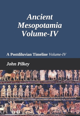 Ancient Mesopotamia: A Postdiluvian Timeline Volume-IV - Marshall, Ross S (Editor), and Pilkey, John D