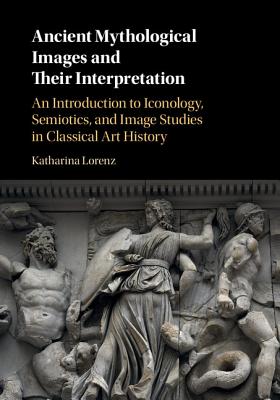 Ancient Mythological Images and their Interpretation: An Introduction to Iconology, Semiotics and Image Studies in Classical Art History - Lorenz, Katharina