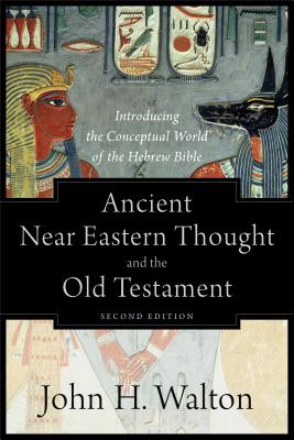 Ancient Near Eastern Thought and the Old Testament: Introducing the Conceptual World of the Hebrew Bible - Walton, John H