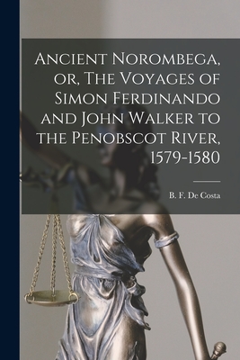 Ancient Norombega, or, The Voyages of Simon Ferdinando and John Walker to the Penobscot River, 1579-1580 [microform] - de Costa, B F (Benjamin Franklin) (Creator)