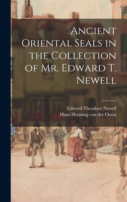 Ancient Oriental Seals in the Collection of Mr. Edward T. Newell - Newell, Edward Theodore 1886-1941, and Osten, Hans Henning Von Der 1899-1960 (Creator)