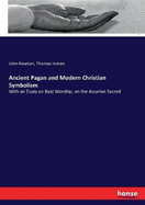 Ancient Pagan and Modern Christian Symbolism: With an Essay on Baal Worship, on the Assyrian Sacred