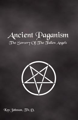 Ancient Paganism: The Sorcery of the Fallen Angels - Johnson, Th D Ken
