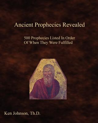 Ancient Prophecies Revealed: 500 Prophecies Listed In Order Of When They Were Fulfilled - Johnson Th D, Ken