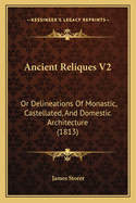 Ancient Reliques V2: Or Delineations of Monastic, Castellated, and Domestic Architecture (1813)