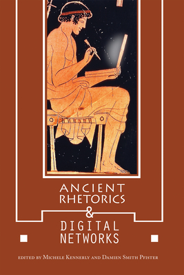 Ancient Rhetorics and Digital Networks - Kennerly, Michele (Contributions by), and Pfister, Damien Smith (Contributions by), and Church, Scott Haden (Contributions by)