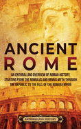 Ancient Rome: An Enthralling Overview of Roman History, Starting From the Romulus and Remus Myth through the Republic to the Fall of the Roman Empire
