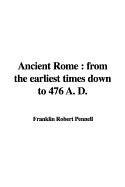 Ancient Rome: From the Earliest Times Down to 476 A. D.