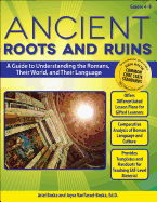Ancient Roots and Ruins: A Guide to Understanding the Romans, Their World, and Their Language (Grades 4-8)