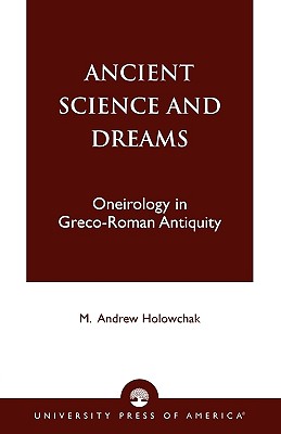 Ancient Science and Dreams: Oneirology in Greco-Roman Antiquity - Holowchak, M Andrew
