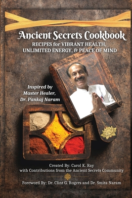 Ancient Secrets Cookbook: Recipes for Vibrant Health, Unlimited Energy & Peace of Mind - Ray, Carol K, and Rogers, Clint G (Foreword by), and Naram (Introduction by)