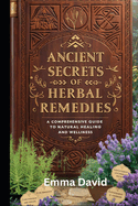 Ancient Secrets of Herbal Remedies: A Comprehensive Guide to Natural Healing and Wellness