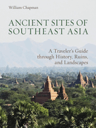 Ancient Sites of Southeast Asia: A Traveler's Guide Through History, Ruins, and Landscapes