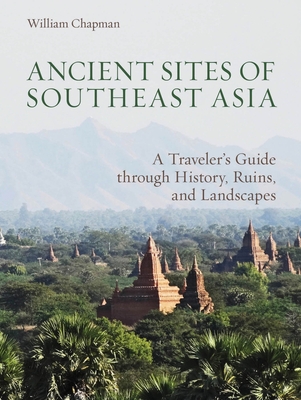 Ancient Sites of Southeast Asia: A Traveler's Guide Through History, Ruins, and Landscapes - Chapman, William R