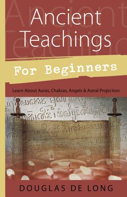 Ancient Teachings for Beginners: Learn about Auras, Chakras, Angels & Astral Projection - De Long, Douglas