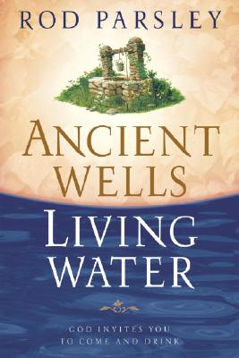 Ancient Wells, Living Water: God Invites You to Come and Drink - Parsley, Rod