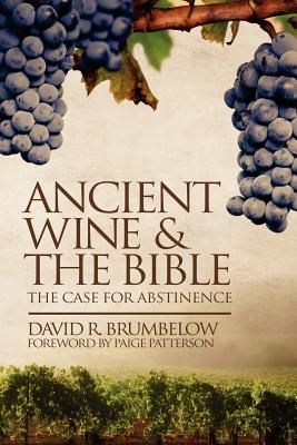 Ancient Wine and the Bible: The Case for Abstinence - Brumbelow, David, and Patterson, Paige, Dr. (Foreword by)