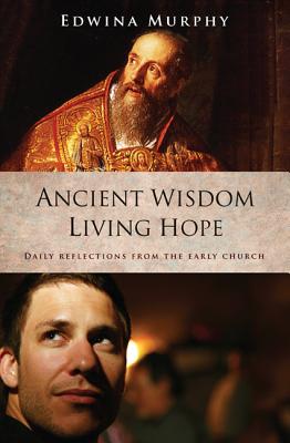 Ancient Wisdom Living Hope: Daily Reflections from the Early Church - Murphy, Edwina