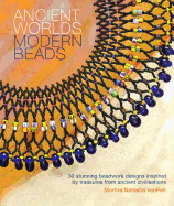 Ancient Worlds Modern Beads: 30 Stunning Beadwork Designs Inspired by Treasures from Ancient Civilizations