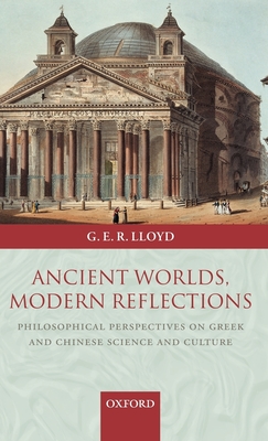 Ancient Worlds, Modern Reflections: Philosophical Perspectives on Greek and Chinese Science and Culture - Lloyd, Geoffrey E R