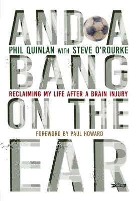 And a Bang on the Ear: Reclaiming My Life After a Brain Injury - Quinlan, Phil, and O'Rourke, Steve, and Howard, Paul (Foreword by)