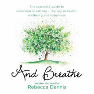 And Breathe: The Complete Guide to Conscious Breathing - The Key to Health, Wellbeing and Happiness