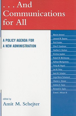 . . . And Communications for All: A Policy Agenda for a New Administration - Schejter, Amit M (Editor), and Ammori, Marvin (Contributions by), and Baynes, Leonard M (Contributions by)