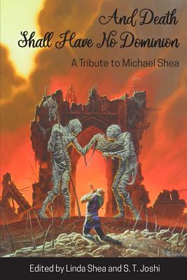 And Death Shall Have No Dominion: A Tribute to Michael Shea - Shea, Michael, PhD, and Shea, Linda (Editor), and Joshi, S T (Editor)