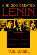 And God Created Lenin: Marxism Vs Religion in Russia, 1917-1929