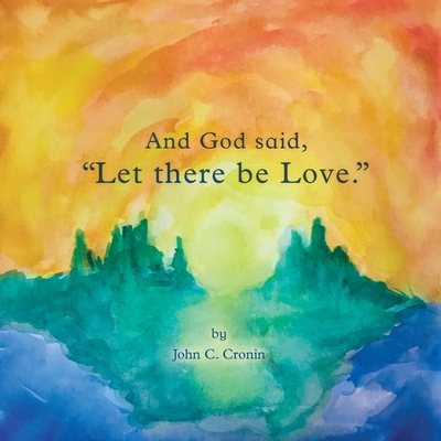 And God Said, "Let There Be Love." - Cronin, John C