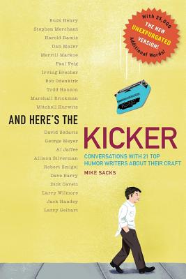And Here's the Kicker: Conversations with 21 Top Humor Writers--The New Unexpurgated Version! - Sacks, Mike
