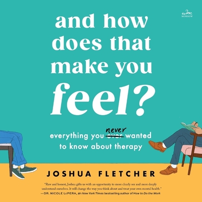 And How Does That Make You Feel?: Everything You (N)Ever Wanted to Know about Therapy - Fletcher, Joshua (Read by)