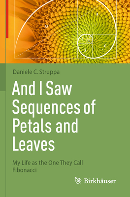 And I Saw Sequences of Petals and Leaves: My Life as the One They Call Fibonacci - Struppa, Daniele C.