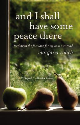 And I Shall Have Some Peace There: Trading in the Fast Lane for My Own Dirt Road - Roach, Margaret