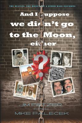 And I Suppose We Didn't Go to the Moon, Either?: The Beatles, the Holocaust, and Other Mass Illusions - Fetzer, Jim (Editor), and Palecek, Mike (Editor)