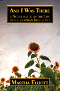 And I Was There: A Novel Based on the Life of a Ukrainian Immigrant