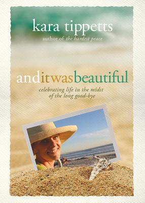 And It Was Beautiful: Celebrating Life in the Midst of the Long Good-Bye - Tippetts, Kara