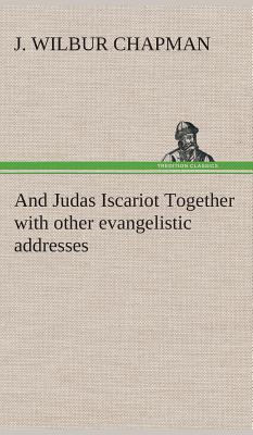And Judas Iscariot Together with other evangelistic addresses - Chapman, J Wilbur