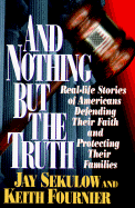 And Nothing But the Truth: Real-Life Stories of Americans Defending Their Faith and Protecting Their Families - Sekulow, Jay, and Fournier, Keith
